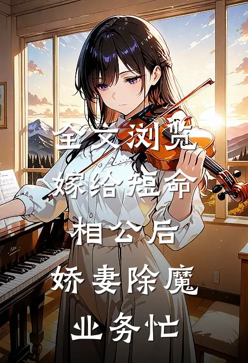 全文浏览嫁给短命相公后，娇妻除魔业务忙