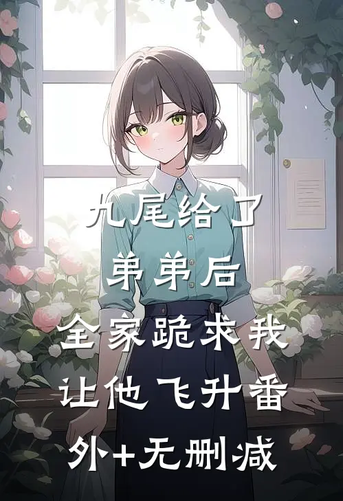 九尾给了弟弟后，全家跪求我让他飞升番外+无删减