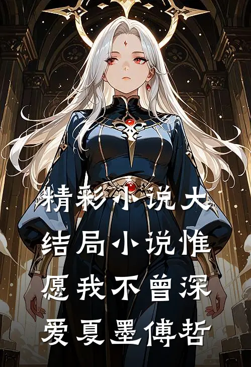 精彩小说大结局小说惟愿我不曾深爱夏墨傅哲