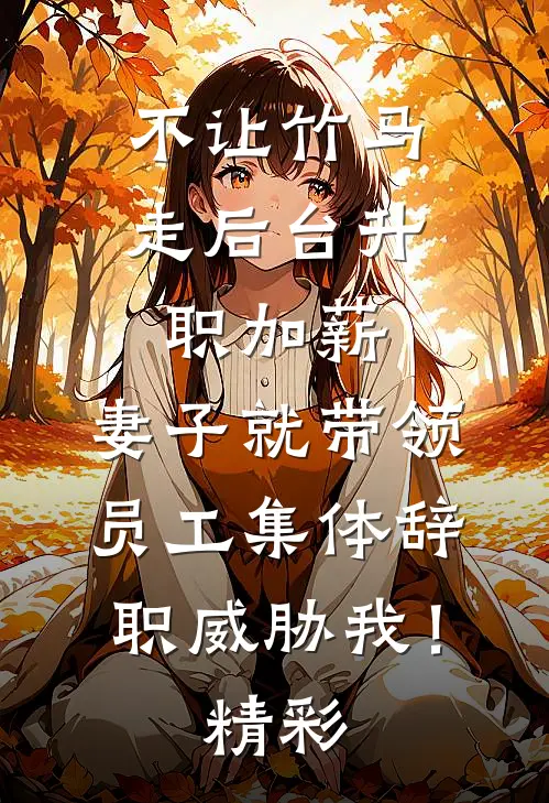 不让竹马走后台升职加薪，妻子就带领员工集体辞职威胁我！精彩