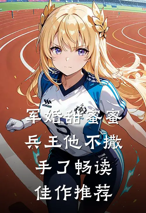 军婚甜蜜蜜，兵王他不撒手了畅读佳作推荐