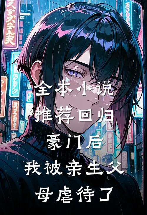 全本小说推荐回归豪门后，我被亲生父母虐待了