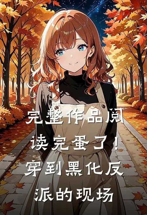 完整作品阅读完蛋了！穿到黑化反派的现场