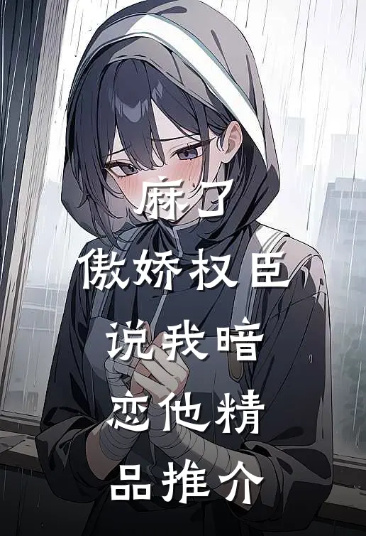 麻了，傲娇权臣说我暗恋他精品推介
