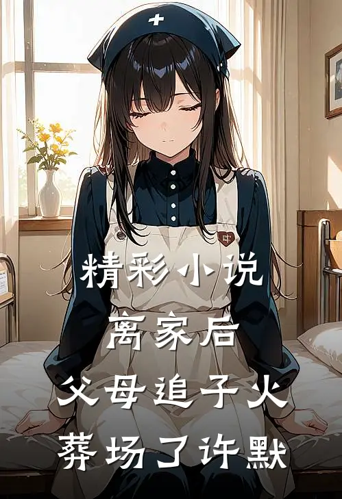 精彩小说离家后,父母追子火葬场了许默