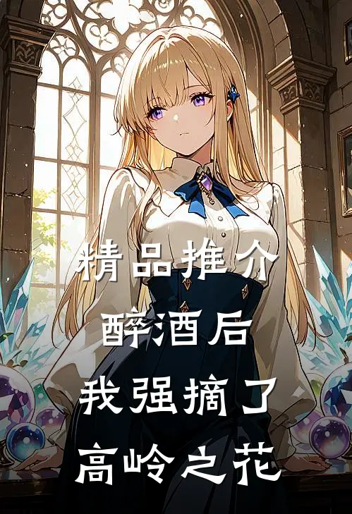 精品推介醉酒后，我强摘了高岭之花