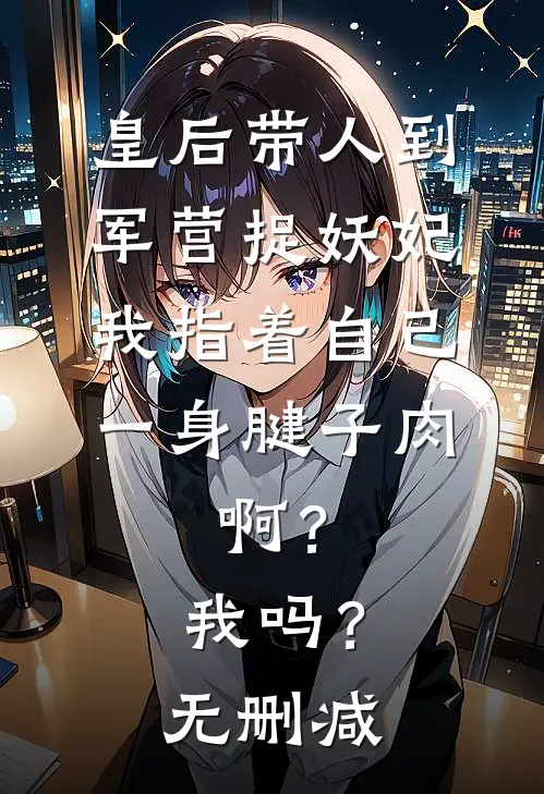 皇后带人到军营捉妖妃，我指着自己一身腱子肉，啊？我吗？无删减