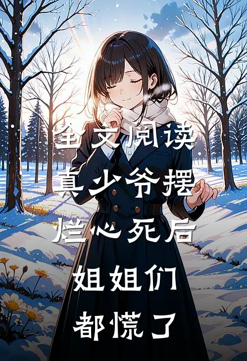 全文阅读真少爷摆烂心死后，姐姐们都慌了