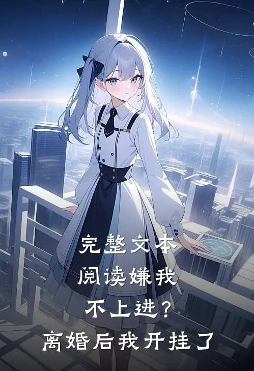 完整文本阅读嫌我不上进？离婚后我开挂了