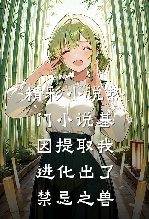 精彩小说热门小说基因提取我进化出了禁忌之兽