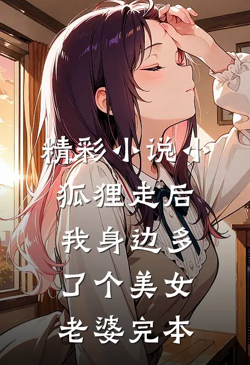 精彩小说小狐狸走后,我身边多了个美女老婆完本