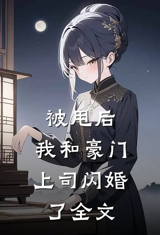 被甩后，我和豪门上司闪婚了全文