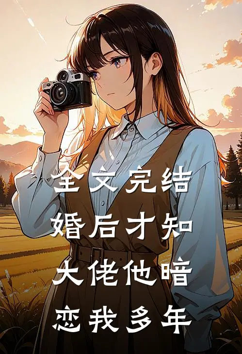 全文完结婚后才知，大佬他暗恋我多年