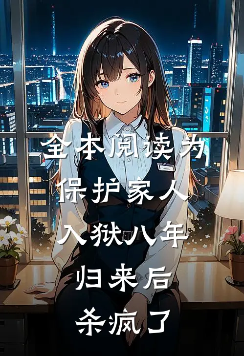 全本阅读为保护家人入狱八年，归来后杀疯了