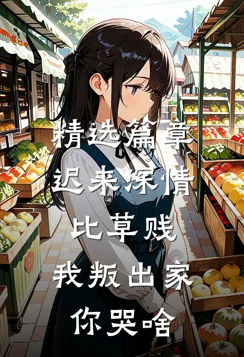 精选篇章迟来深情比草贱，我叛出家你哭啥
