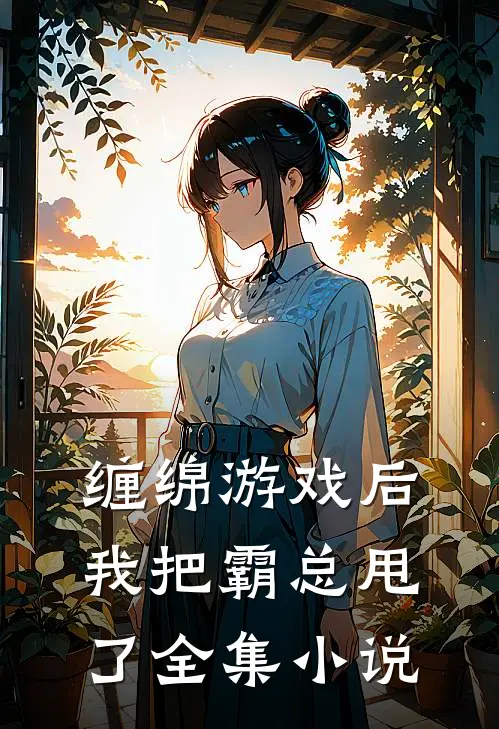 缠绵游戏后，我把霸总甩了全集小说