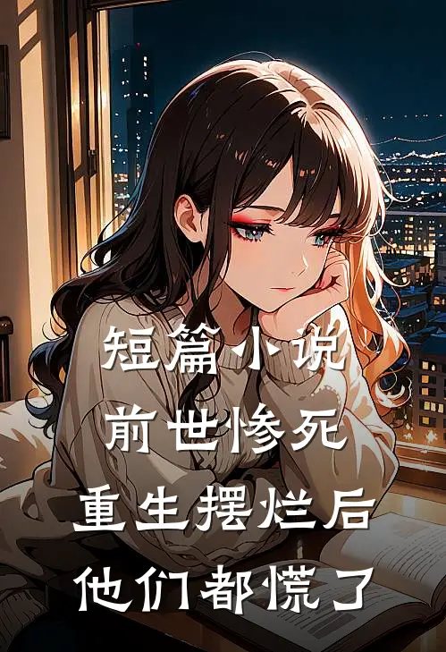 短篇小说前世惨死，重生摆烂后他们都慌了