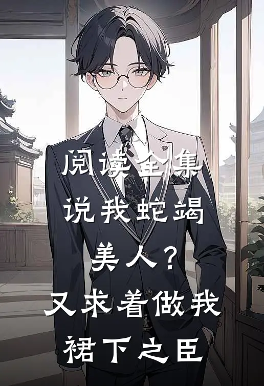 阅读全集说我蛇竭美人？又求着做我裙下之臣