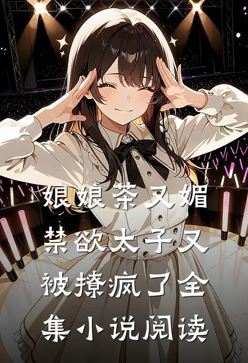 娘娘茶又媚，禁欲太子又被撩疯了全集小说阅读