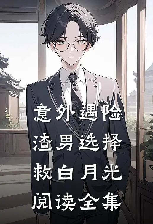 意外遇险，渣男选择救白月光阅读全集