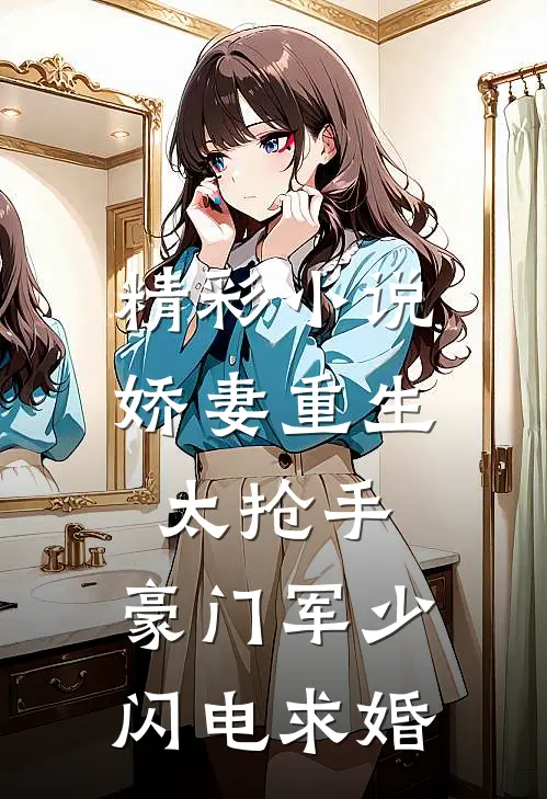 精彩小说娇妻重生太抢手，豪门军少闪电求婚