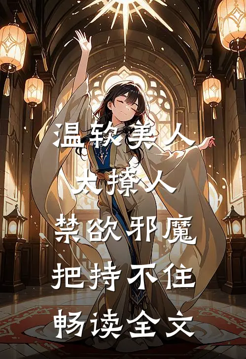 温软美人太撩人，禁欲邪魔把持不住畅读全文