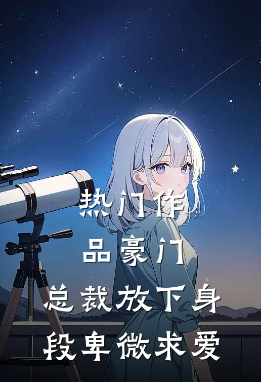 热门作品豪门：总裁放下身段卑微求爱