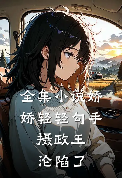 全集小说娇娇轻轻勾手，摄政王沦陷了