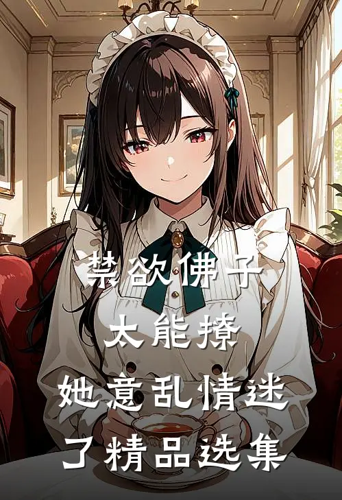 禁欲佛子太能撩，她意乱情迷了精品选集