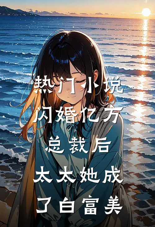 热门小说闪婚亿万总裁后，太太她成了白富美