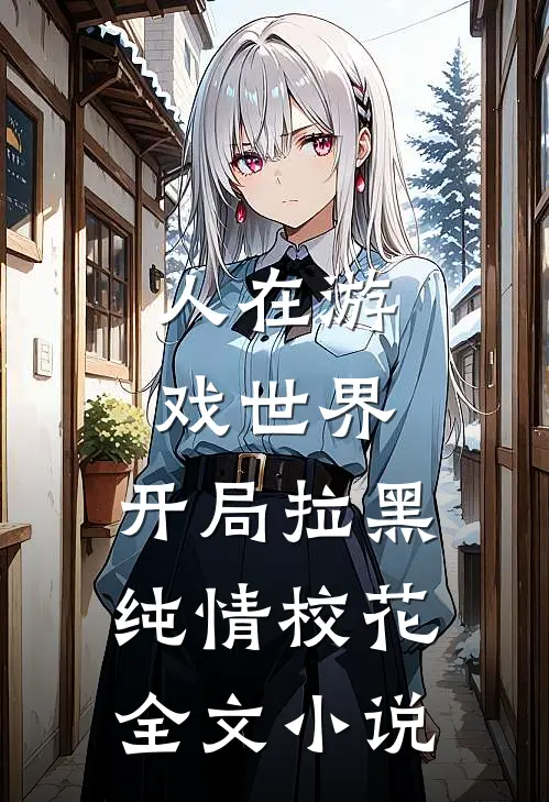 人在游戏世界，开局拉黑纯情校花全文小说