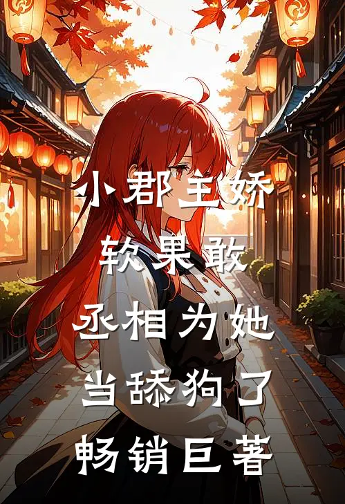 小郡主娇软果敢，丞相为她当舔狗了畅销巨著