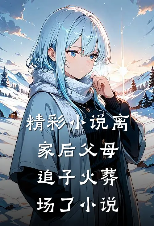 精彩小说离家后父母追子火葬场了小说