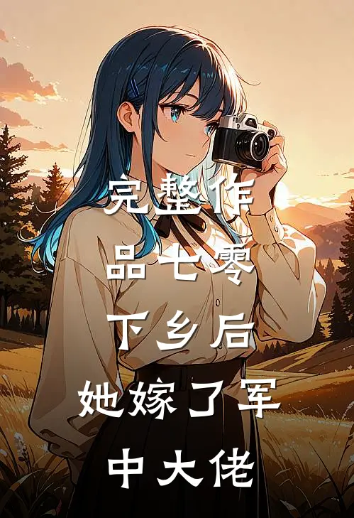 完整作品七零：下乡后，她嫁了军中大佬