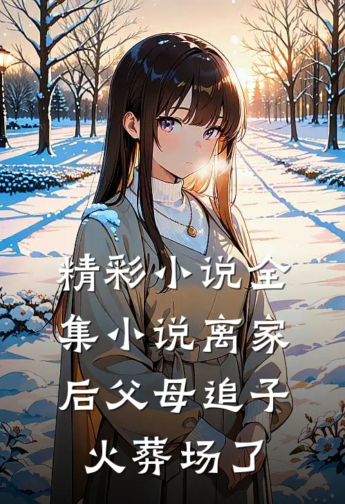 精彩小说全集小说离家后父母追子火葬场了