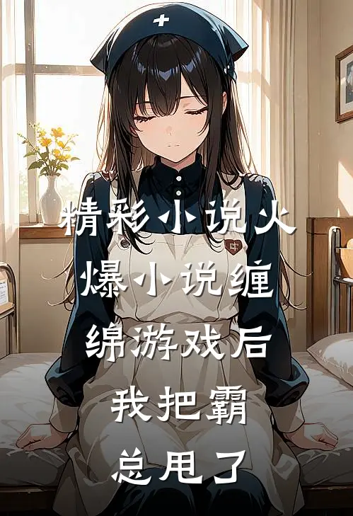 精彩小说火爆小说缠绵游戏后,我把霸总甩了