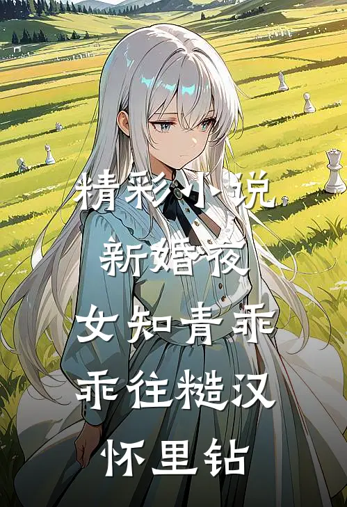 精彩小说新婚夜,女知青乖乖往糙汉怀里钻