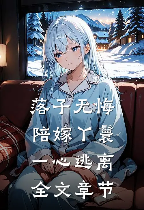 落子无悔，陪嫁丫鬟一心逃离全文章节