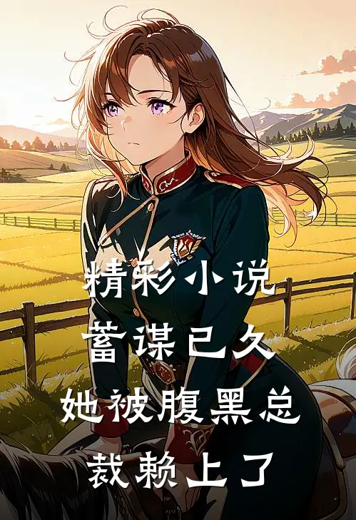 精彩小说蓄谋已久：她被腹黑总裁赖上了