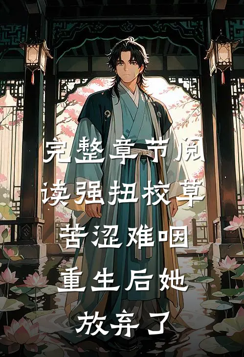 完整章节阅读强扭校草苦涩难咽，重生后她放弃了