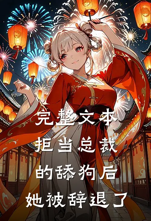 完整文本拒当总裁的舔狗后，她被辞退了