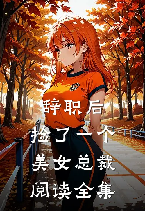 辞职后，捡了一个美女总裁阅读全集