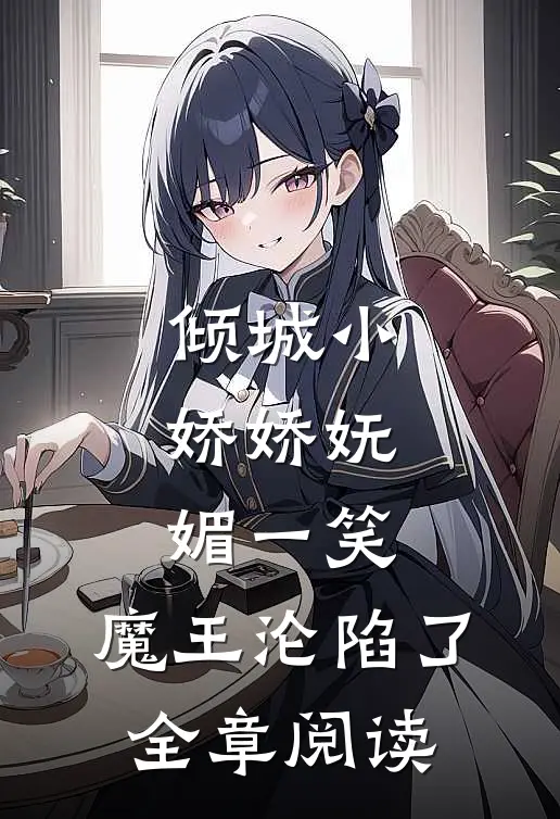 倾城小娇娇妩媚一笑，魔王沦陷了全章阅读