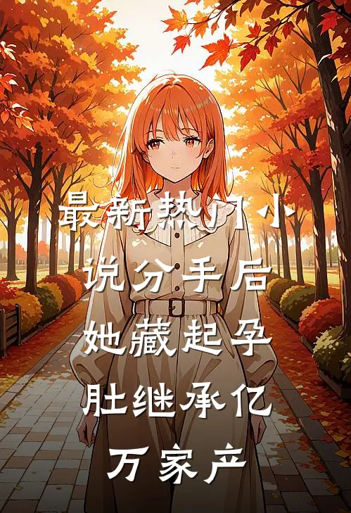 最新热门小说分手后，她藏起孕肚继承亿万家产
