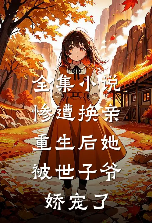 全集小说惨遭换亲，重生后她被世子爷娇宠了