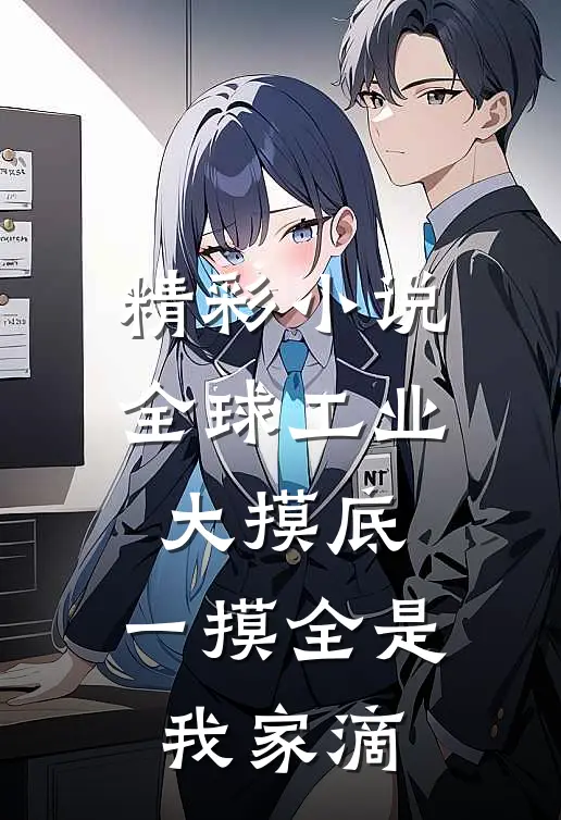 精彩小说全球工业大摸底，一摸全是我家滴