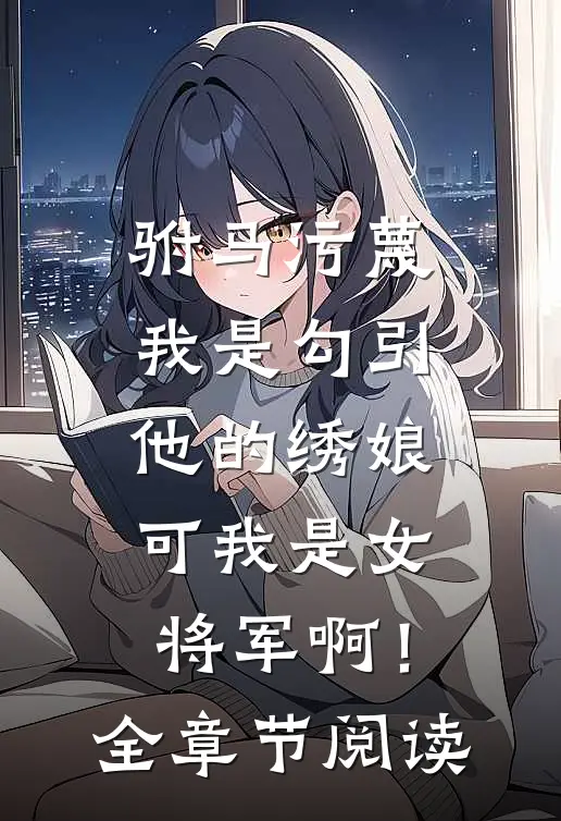 驸马污蔑我是勾引他的绣娘，可我是女将军啊！全章节阅读