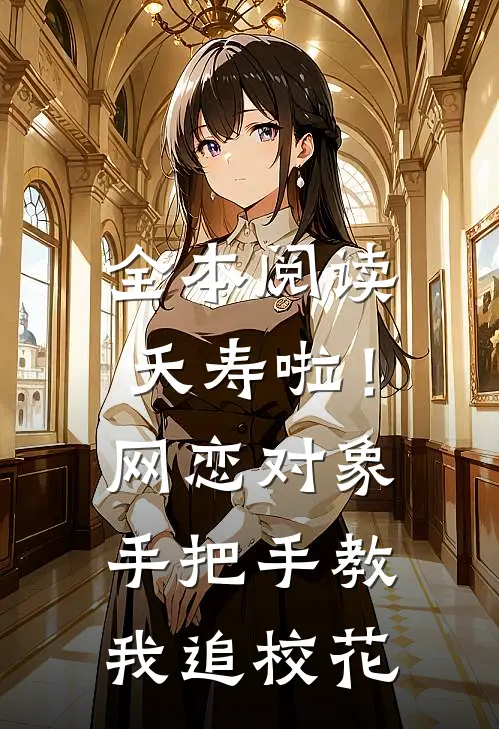 全本阅读夭寿啦！网恋对象手把手教我追校花