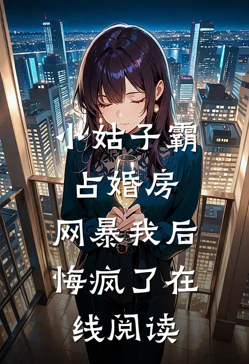 小姑子霸占婚房，网暴我后悔疯了在线阅读