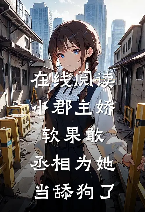 在线阅读小郡主娇软果敢，丞相为她当舔狗了